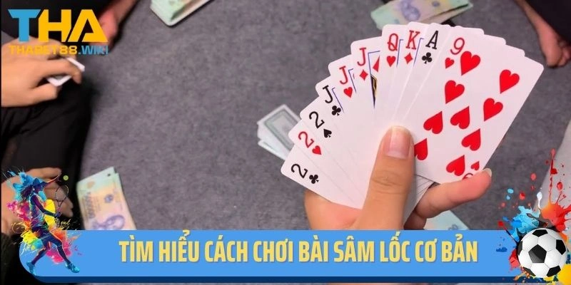 Tìm hiểu cách chơi bài Sâm Lốc cơ bản