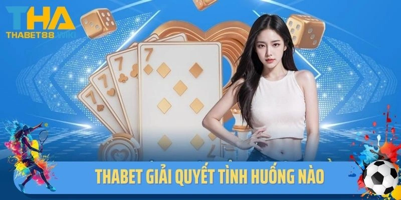 Dịch vụ chăm sóc khách hàng Thabet giải quyết tình huống nào?