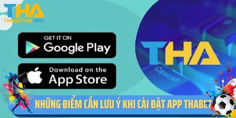 Những điểm cần lưu ý khi cài đặt app Thabet về điện thoại