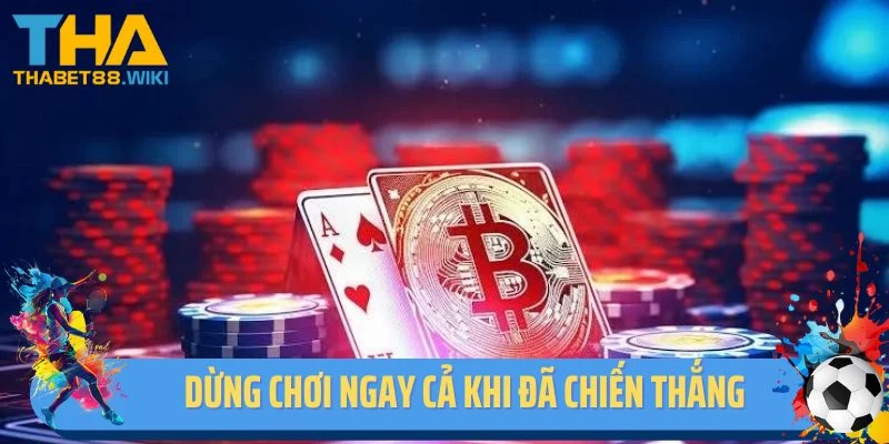 Dừng chơi ngay cả khi đã chiến thắng